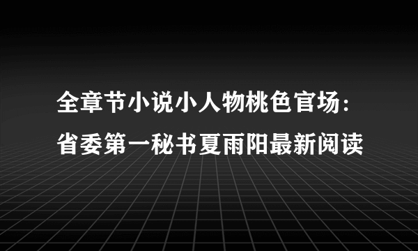 全章节小说小人物桃色官场：省委第一秘书夏雨阳最新阅读