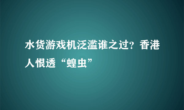 水货游戏机泛滥谁之过？香港人恨透“蝗虫”