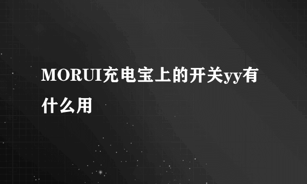 MORUI充电宝上的开关yy有什么用