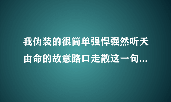 我伪装的很简单强悍强然听天由命的故意路口走散这一句歌词是什么含义