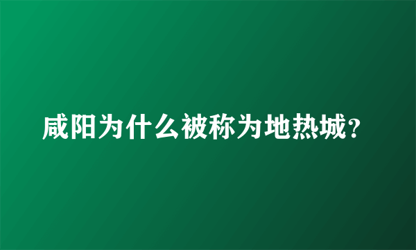 咸阳为什么被称为地热城？