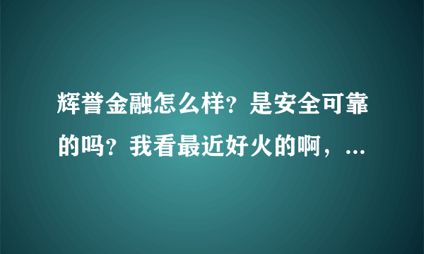 辉誉金融怎么样？是安全可靠的吗？我看最近好火的啊，上征信吗？