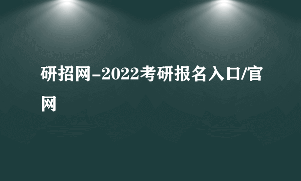 研招网-2022考研报名入口/官网