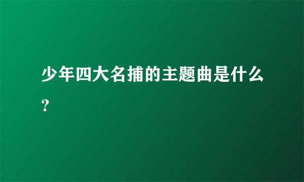 少年四大名捕的主题曲是什么？