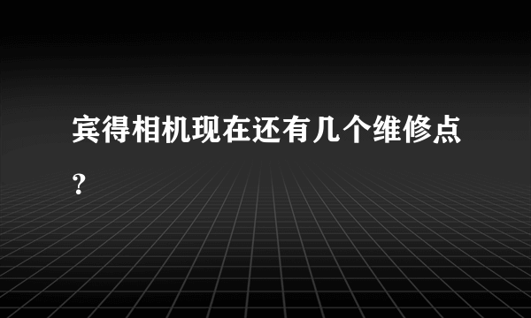 宾得相机现在还有几个维修点？