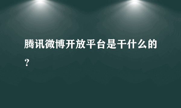 腾讯微博开放平台是干什么的？