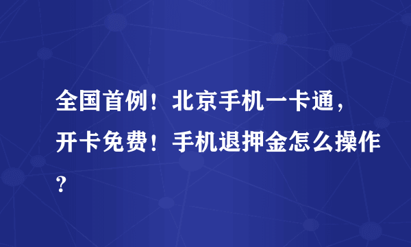 全国首例！北京手机一卡通，开卡免费！手机退押金怎么操作？