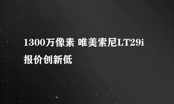 1300万像素 唯美索尼LT29i报价创新低