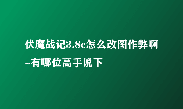 伏魔战记3.8c怎么改图作弊啊~有哪位高手说下