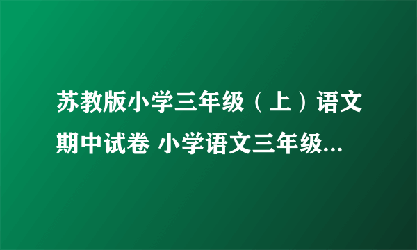 苏教版小学三年级（上）语文期中试卷 小学语文三年级上册 期中试卷 苏教版 试题下载