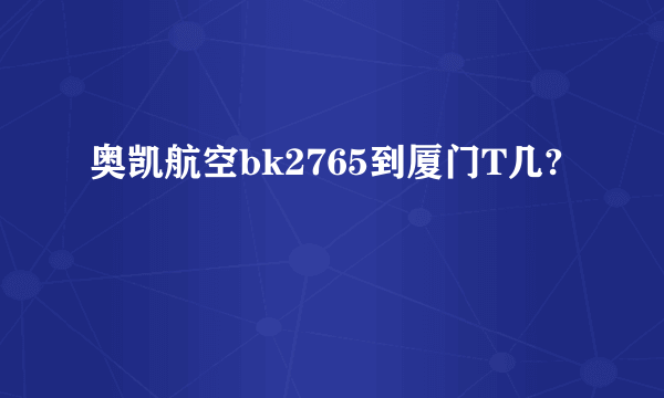 奥凯航空bk2765到厦门T几?