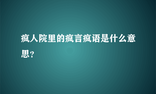 疯人院里的疯言疯语是什么意思？