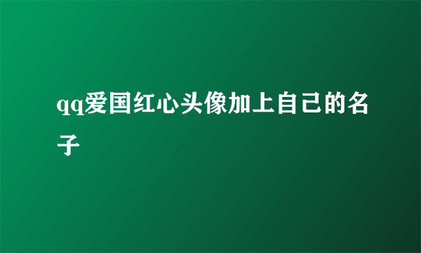 qq爱国红心头像加上自己的名子