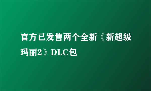 官方已发售两个全新《新超级玛丽2》DLC包