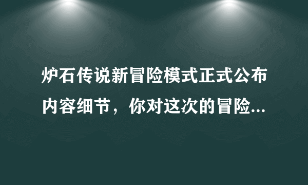 炉石传说新冒险模式正式公布内容细节，你对这次的冒险有何评价？