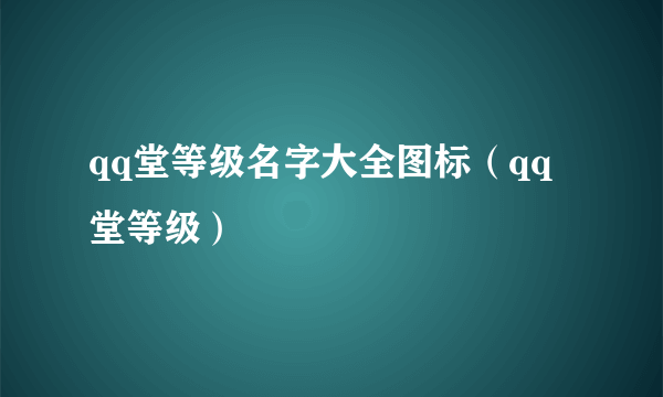 qq堂等级名字大全图标（qq堂等级）