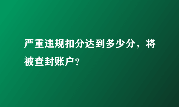 严重违规扣分达到多少分，将被查封账户？