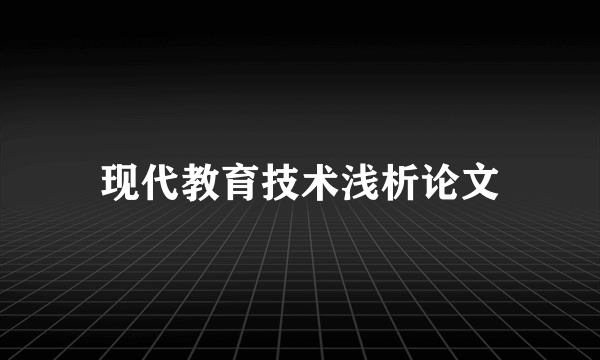 现代教育技术浅析论文