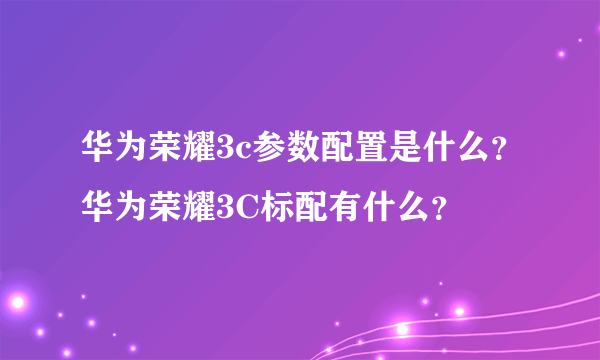 华为荣耀3c参数配置是什么？华为荣耀3C标配有什么？