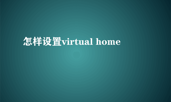 怎样设置virtual home