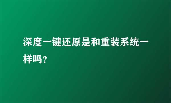 深度一键还原是和重装系统一样吗？