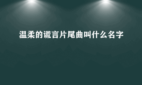 温柔的谎言片尾曲叫什么名字