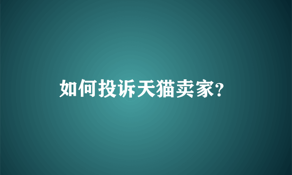 如何投诉天猫卖家？