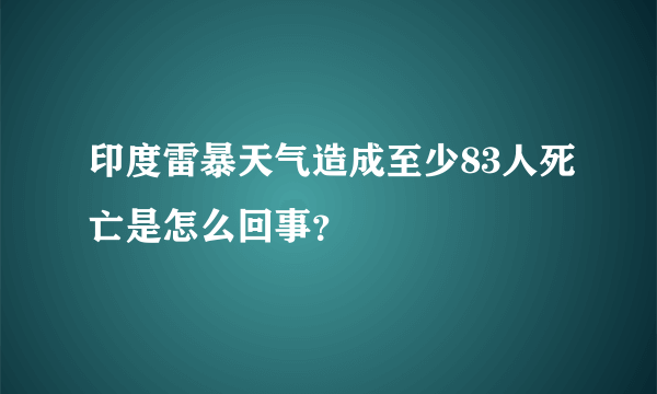 印度雷暴天气造成至少83人死亡是怎么回事？