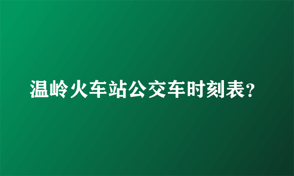 温岭火车站公交车时刻表？