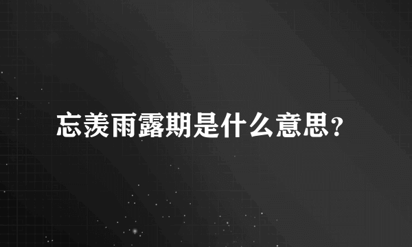 忘羡雨露期是什么意思？