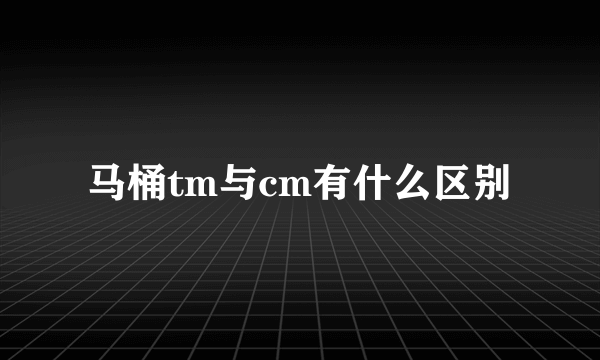 马桶tm与cm有什么区别