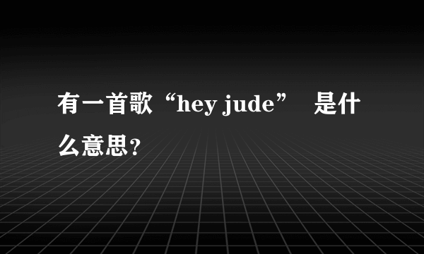 有一首歌“hey jude”  是什么意思？