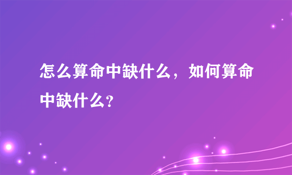 怎么算命中缺什么，如何算命中缺什么？