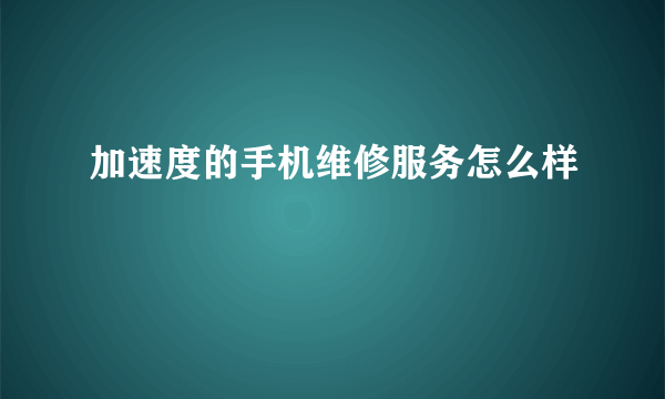 加速度的手机维修服务怎么样