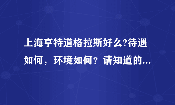 上海亨特道格拉斯好么?待遇如何，环境如何？请知道的朋友说说。