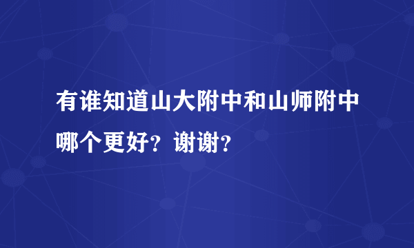 有谁知道山大附中和山师附中哪个更好？谢谢？