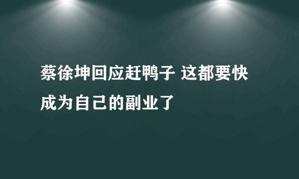 蔡徐坤回应赶鸭子 这都要快成为自己的副业了