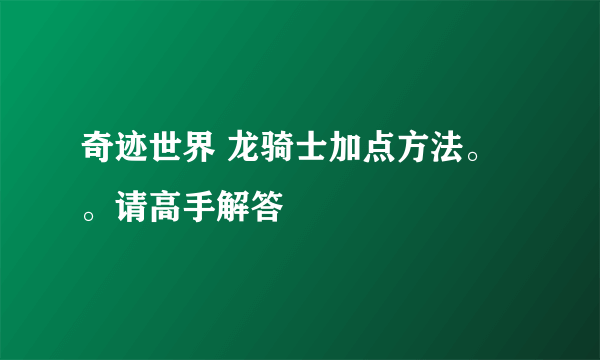 奇迹世界 龙骑士加点方法。。请高手解答