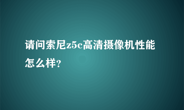 请问索尼z5c高清摄像机性能怎么样？