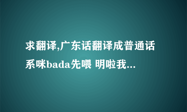 求翻译,广东话翻译成普通话系咪bada先喂 明啦我哋呢D做兄弟唔使讲咁多我哋唔会同你计大家出黎玩你就一定要饮得唔系嘅话你