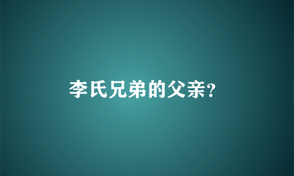 李氏兄弟的父亲？