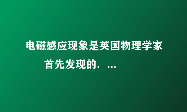 电磁感应现象是英国物理学家      首先发现的．探究这个现象应选用如图中      （填“甲”或“乙”）所示的装置进行实验．利用电磁感应现象可以制成      ，实现机械能转化为电能．