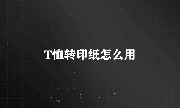 T恤转印纸怎么用