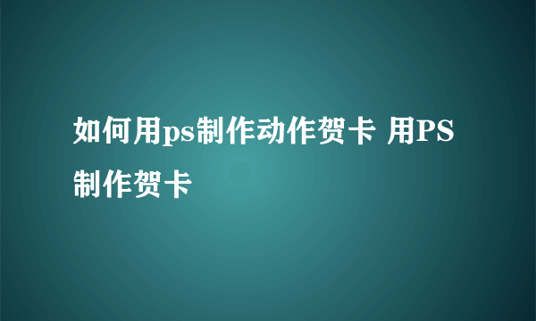 如何用ps制作动作贺卡 用PS制作贺卡