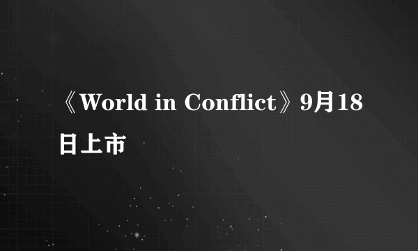 《World in Conflict》9月18日上市