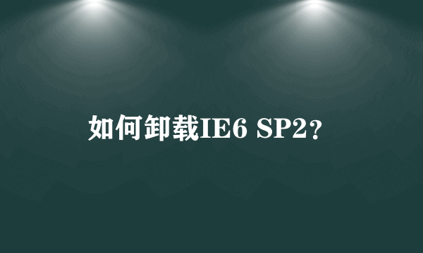 如何卸载IE6 SP2？