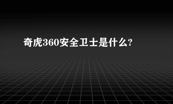 奇虎360安全卫士是什么?