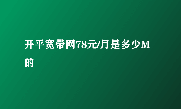 开平宽带网78元/月是多少M的