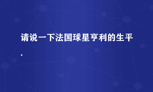 请说一下法国球星亨利的生平.