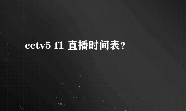 cctv5 f1 直播时间表？